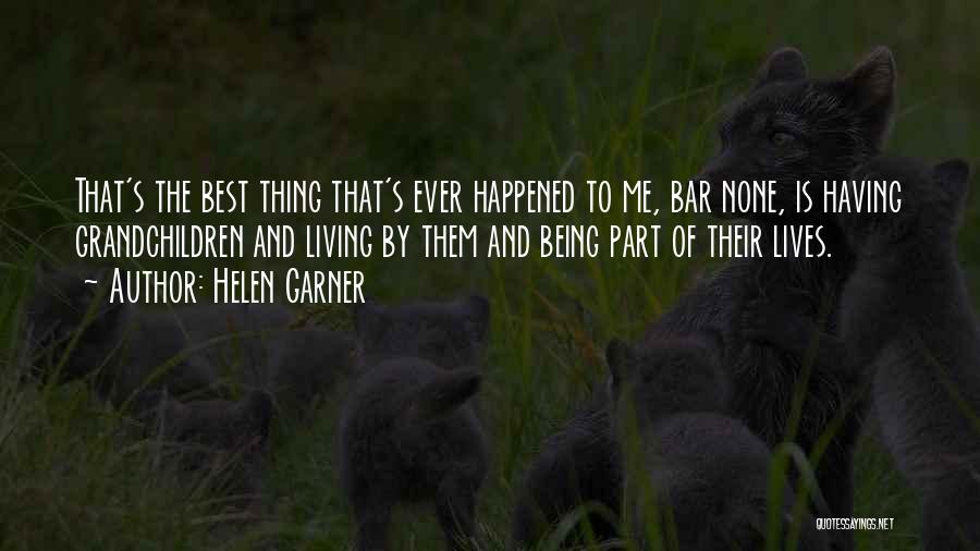 Helen Garner Quotes: That's The Best Thing That's Ever Happened To Me, Bar None, Is Having Grandchildren And Living By Them And Being