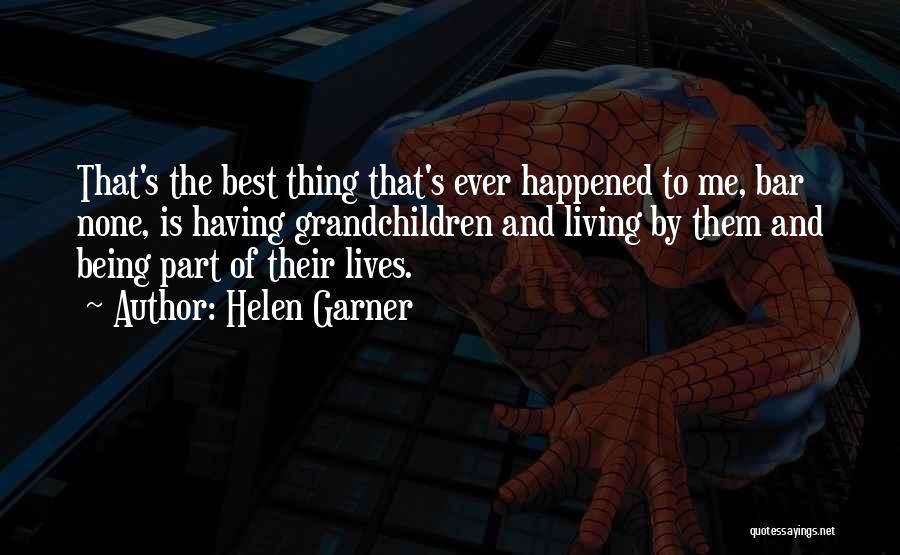 Helen Garner Quotes: That's The Best Thing That's Ever Happened To Me, Bar None, Is Having Grandchildren And Living By Them And Being