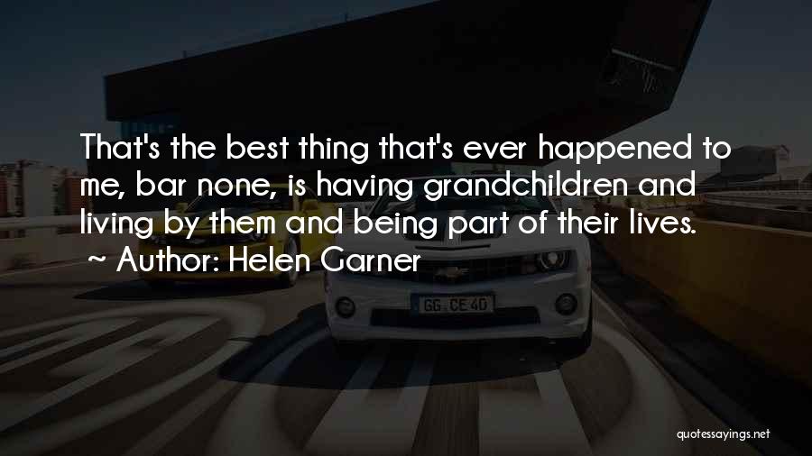 Helen Garner Quotes: That's The Best Thing That's Ever Happened To Me, Bar None, Is Having Grandchildren And Living By Them And Being