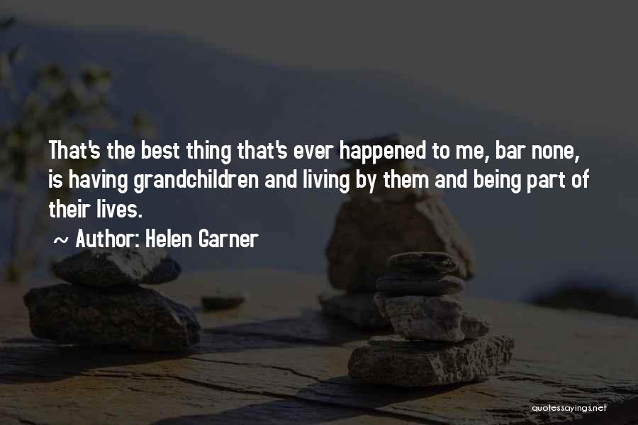 Helen Garner Quotes: That's The Best Thing That's Ever Happened To Me, Bar None, Is Having Grandchildren And Living By Them And Being