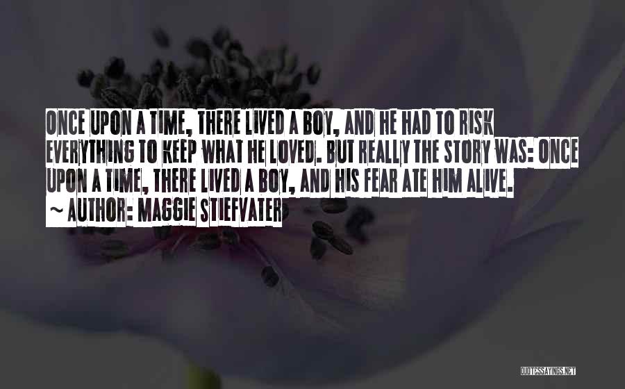 Maggie Stiefvater Quotes: Once Upon A Time, There Lived A Boy, And He Had To Risk Everything To Keep What He Loved. But