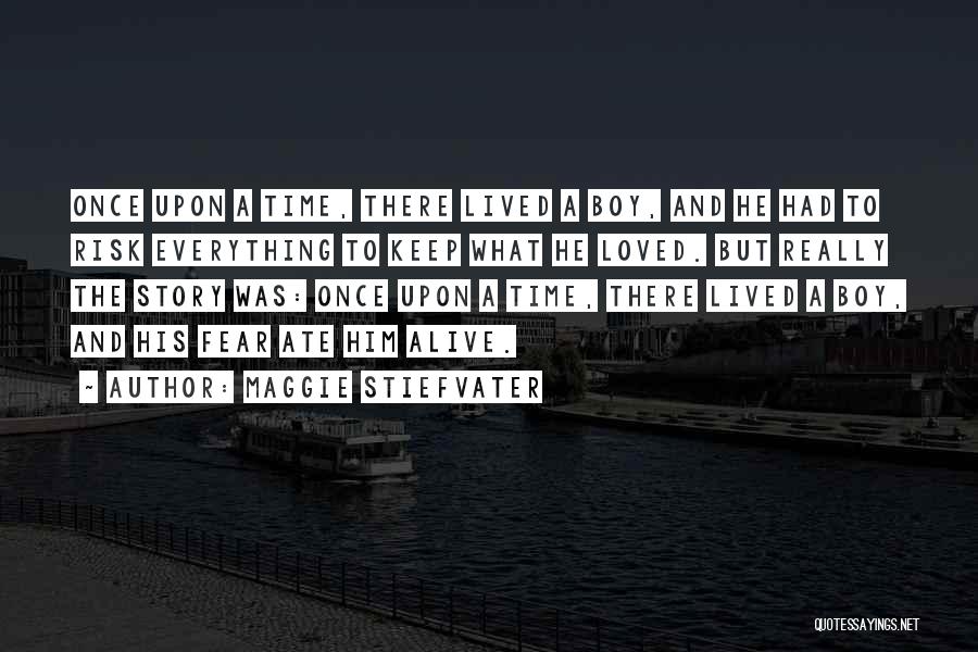 Maggie Stiefvater Quotes: Once Upon A Time, There Lived A Boy, And He Had To Risk Everything To Keep What He Loved. But