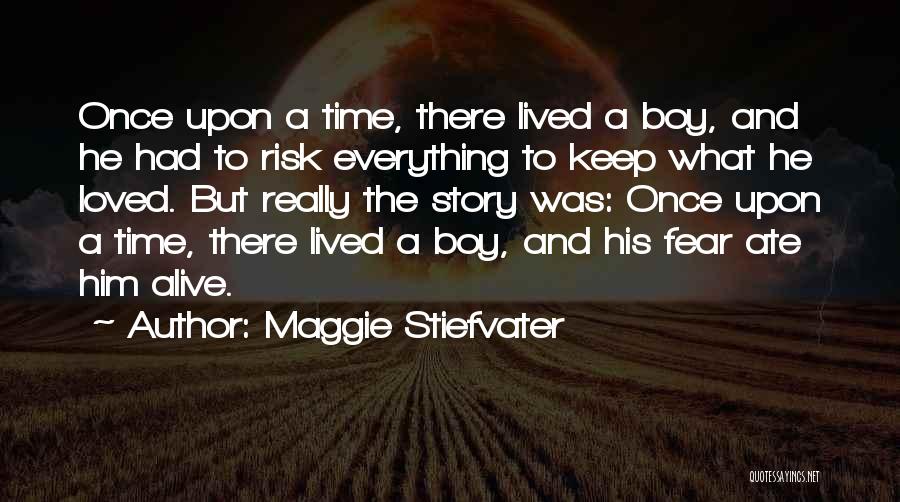 Maggie Stiefvater Quotes: Once Upon A Time, There Lived A Boy, And He Had To Risk Everything To Keep What He Loved. But