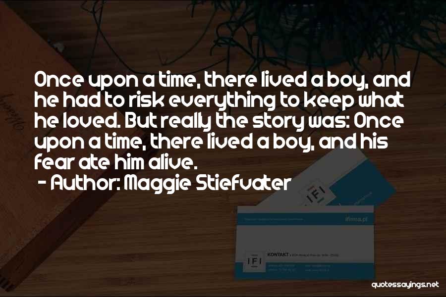 Maggie Stiefvater Quotes: Once Upon A Time, There Lived A Boy, And He Had To Risk Everything To Keep What He Loved. But