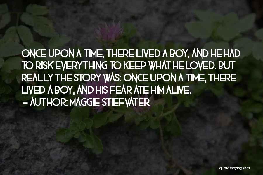 Maggie Stiefvater Quotes: Once Upon A Time, There Lived A Boy, And He Had To Risk Everything To Keep What He Loved. But