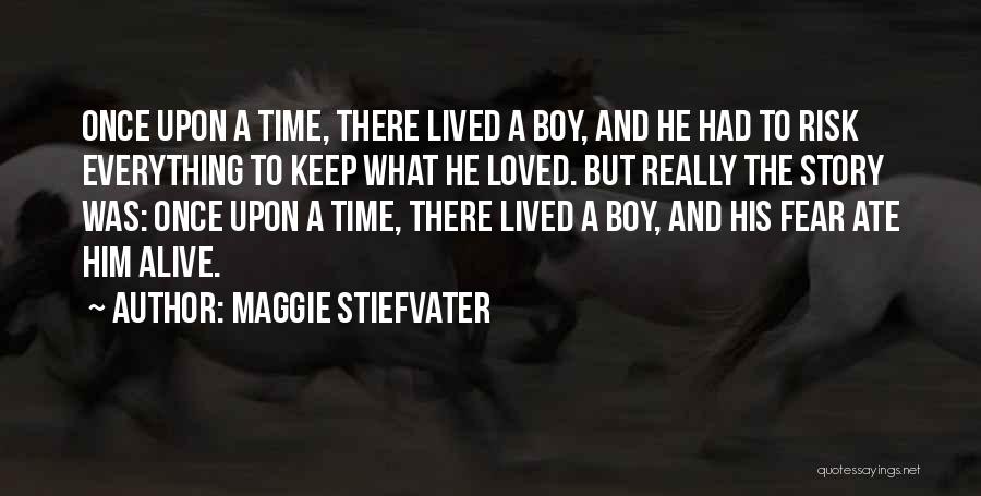 Maggie Stiefvater Quotes: Once Upon A Time, There Lived A Boy, And He Had To Risk Everything To Keep What He Loved. But