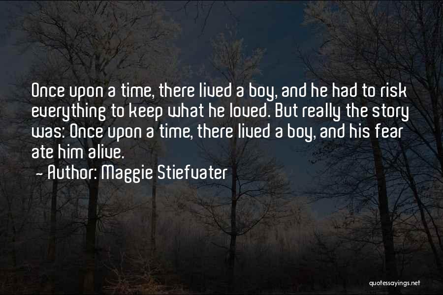 Maggie Stiefvater Quotes: Once Upon A Time, There Lived A Boy, And He Had To Risk Everything To Keep What He Loved. But