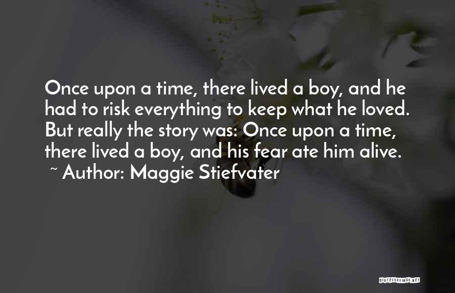 Maggie Stiefvater Quotes: Once Upon A Time, There Lived A Boy, And He Had To Risk Everything To Keep What He Loved. But