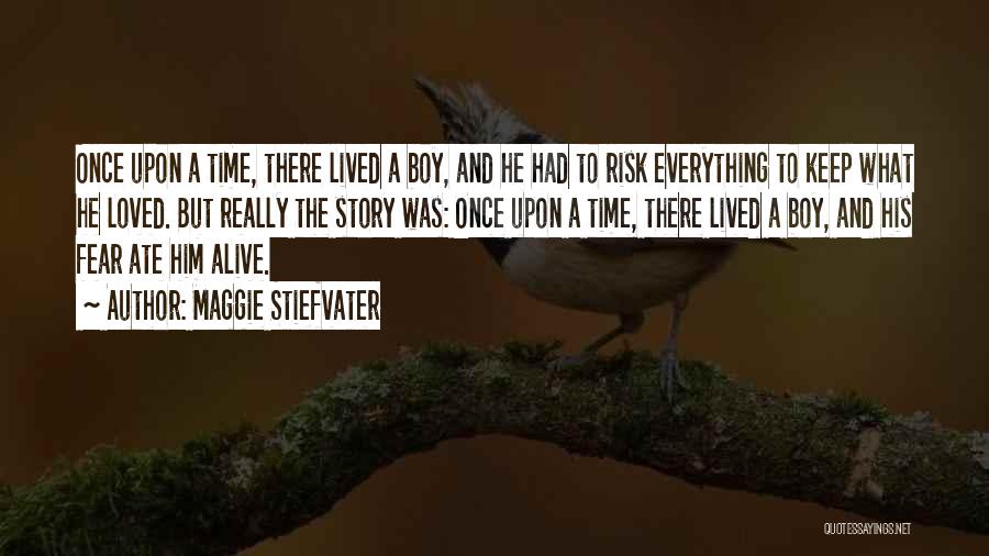 Maggie Stiefvater Quotes: Once Upon A Time, There Lived A Boy, And He Had To Risk Everything To Keep What He Loved. But