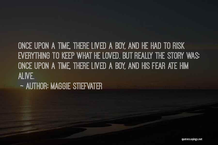 Maggie Stiefvater Quotes: Once Upon A Time, There Lived A Boy, And He Had To Risk Everything To Keep What He Loved. But