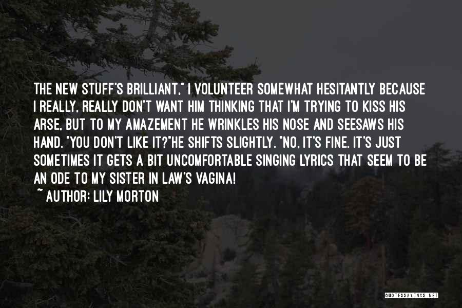 Lily Morton Quotes: The New Stuff's Brilliant, I Volunteer Somewhat Hesitantly Because I Really, Really Don't Want Him Thinking That I'm Trying To