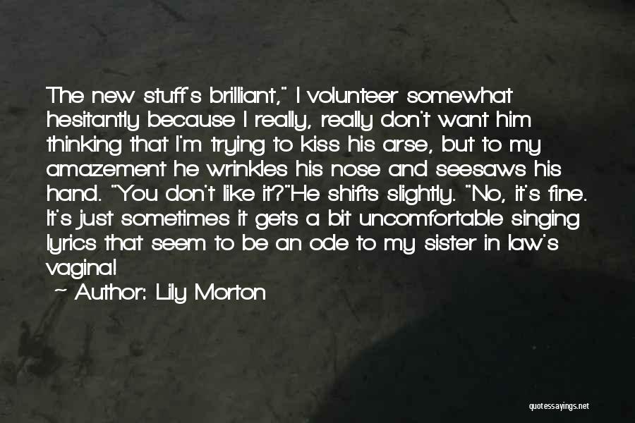 Lily Morton Quotes: The New Stuff's Brilliant, I Volunteer Somewhat Hesitantly Because I Really, Really Don't Want Him Thinking That I'm Trying To