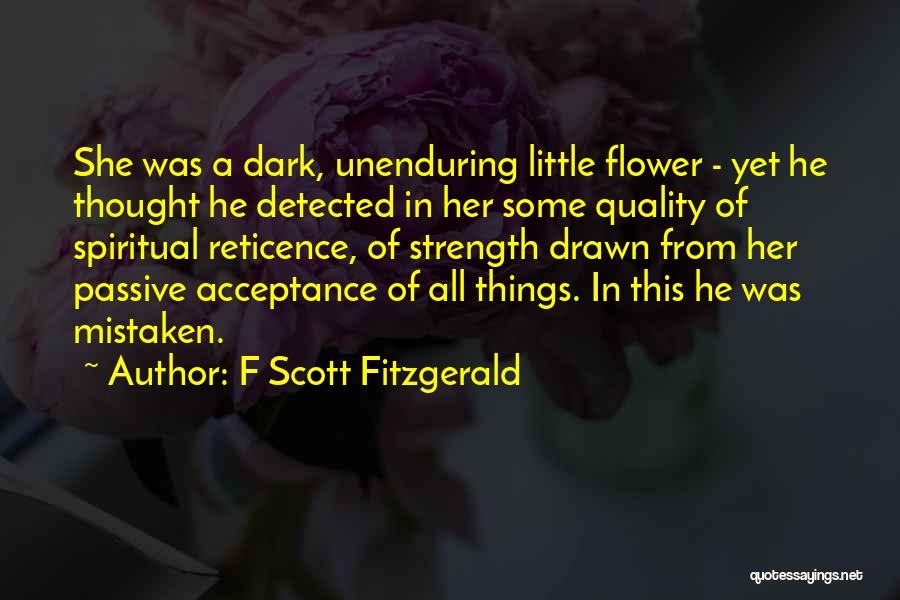 F Scott Fitzgerald Quotes: She Was A Dark, Unenduring Little Flower - Yet He Thought He Detected In Her Some Quality Of Spiritual Reticence,