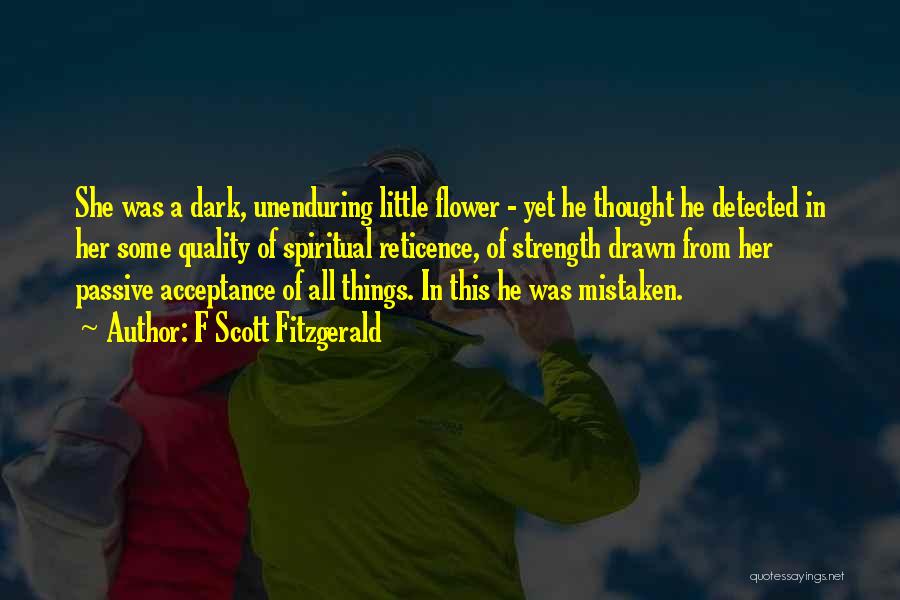 F Scott Fitzgerald Quotes: She Was A Dark, Unenduring Little Flower - Yet He Thought He Detected In Her Some Quality Of Spiritual Reticence,