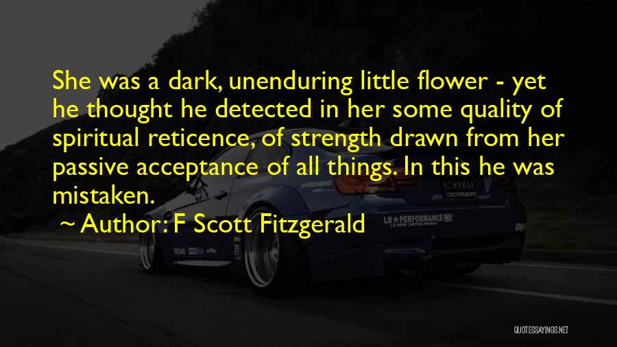 F Scott Fitzgerald Quotes: She Was A Dark, Unenduring Little Flower - Yet He Thought He Detected In Her Some Quality Of Spiritual Reticence,