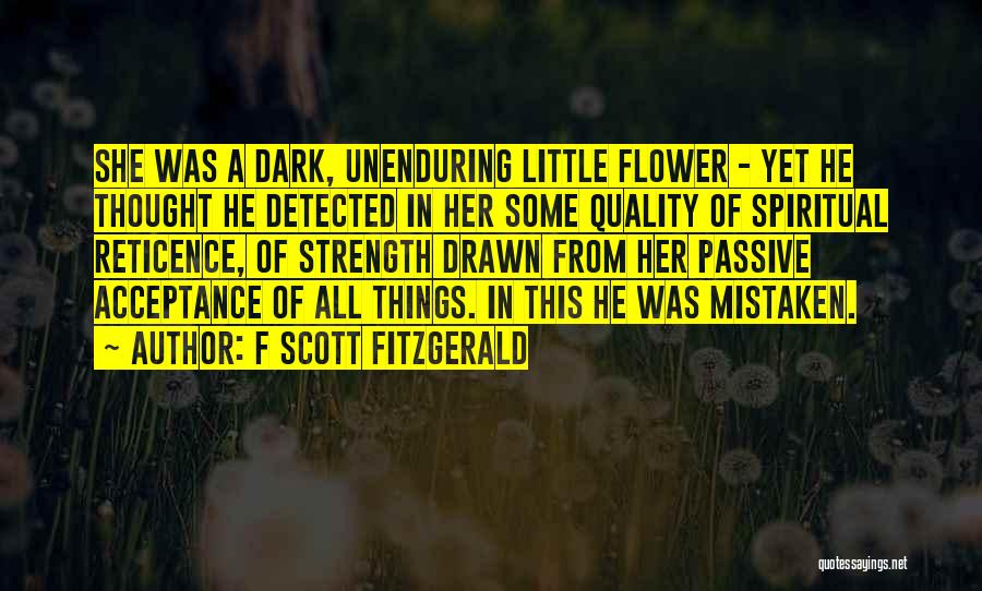 F Scott Fitzgerald Quotes: She Was A Dark, Unenduring Little Flower - Yet He Thought He Detected In Her Some Quality Of Spiritual Reticence,
