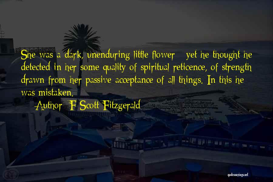 F Scott Fitzgerald Quotes: She Was A Dark, Unenduring Little Flower - Yet He Thought He Detected In Her Some Quality Of Spiritual Reticence,