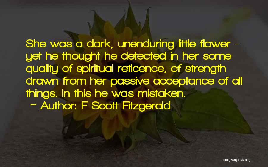 F Scott Fitzgerald Quotes: She Was A Dark, Unenduring Little Flower - Yet He Thought He Detected In Her Some Quality Of Spiritual Reticence,