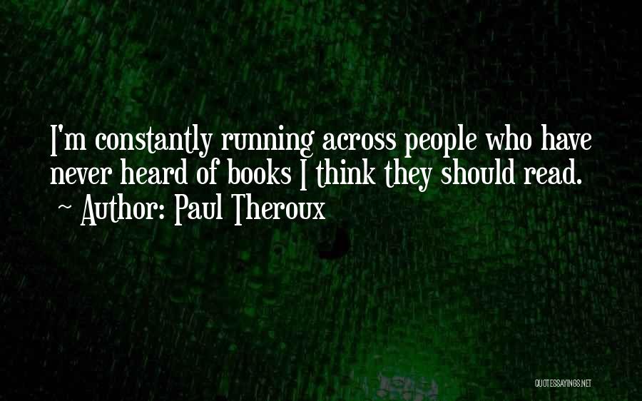 Paul Theroux Quotes: I'm Constantly Running Across People Who Have Never Heard Of Books I Think They Should Read.