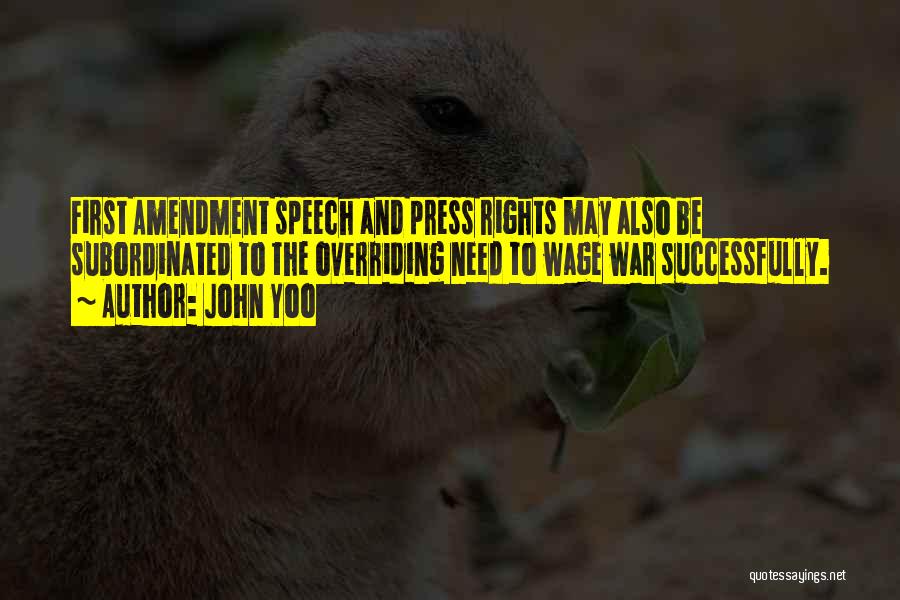 John Yoo Quotes: First Amendment Speech And Press Rights May Also Be Subordinated To The Overriding Need To Wage War Successfully.