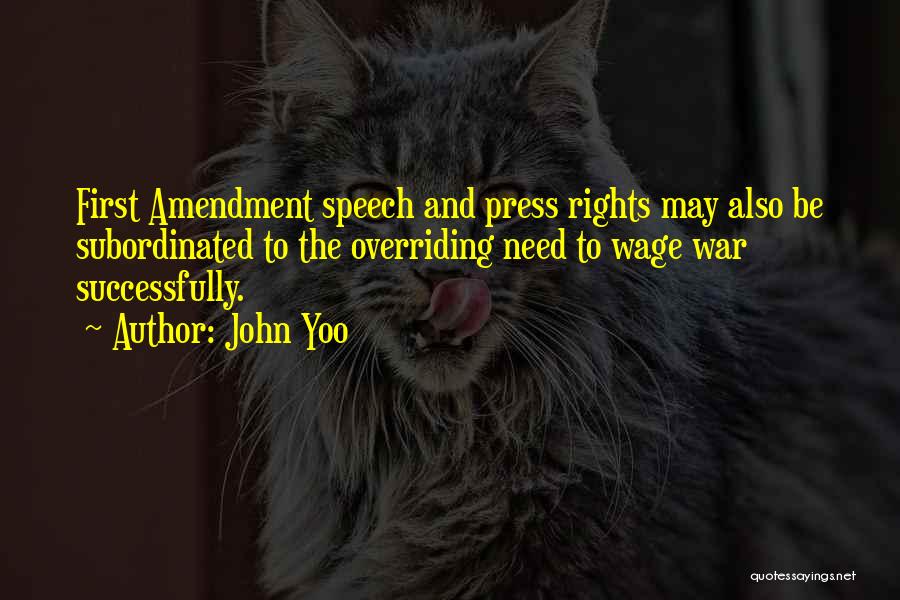 John Yoo Quotes: First Amendment Speech And Press Rights May Also Be Subordinated To The Overriding Need To Wage War Successfully.