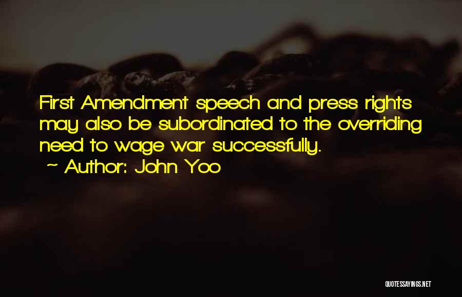 John Yoo Quotes: First Amendment Speech And Press Rights May Also Be Subordinated To The Overriding Need To Wage War Successfully.