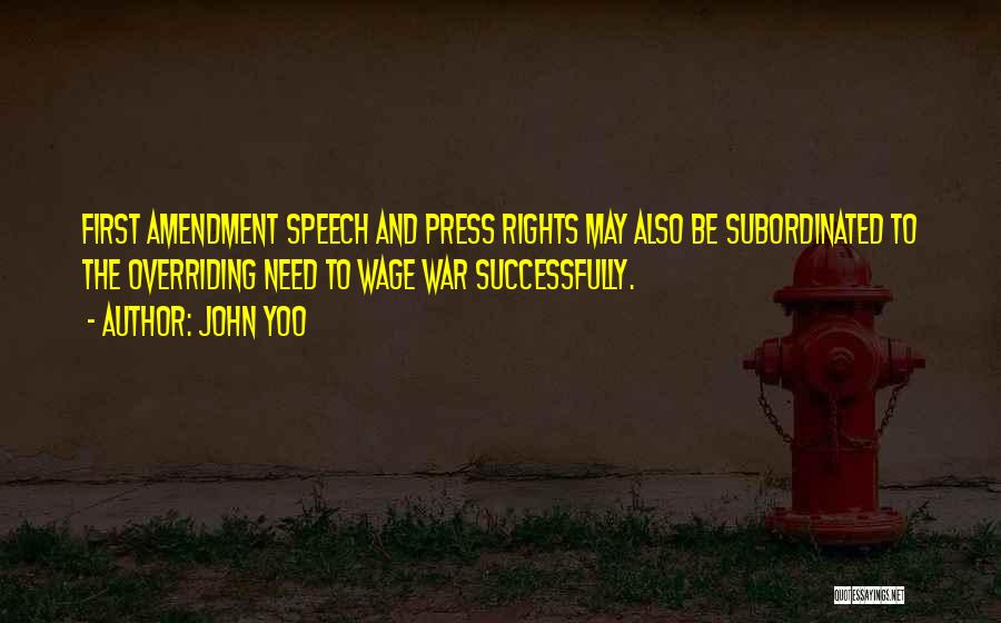 John Yoo Quotes: First Amendment Speech And Press Rights May Also Be Subordinated To The Overriding Need To Wage War Successfully.