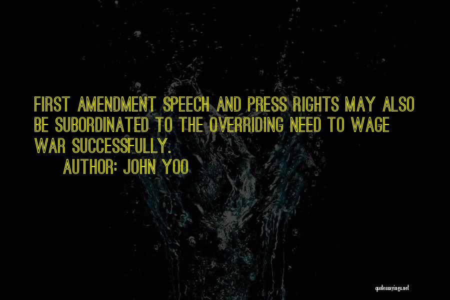 John Yoo Quotes: First Amendment Speech And Press Rights May Also Be Subordinated To The Overriding Need To Wage War Successfully.