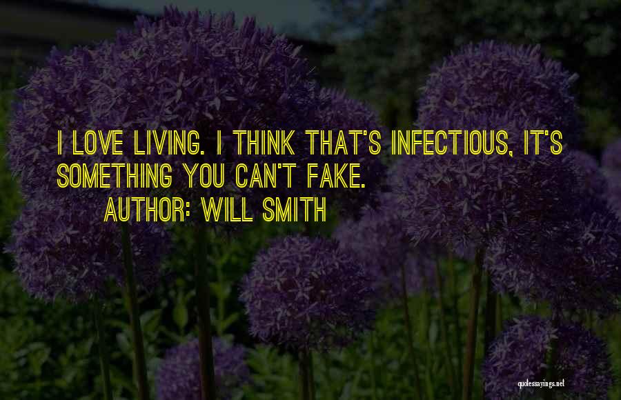 Will Smith Quotes: I Love Living. I Think That's Infectious, It's Something You Can't Fake.