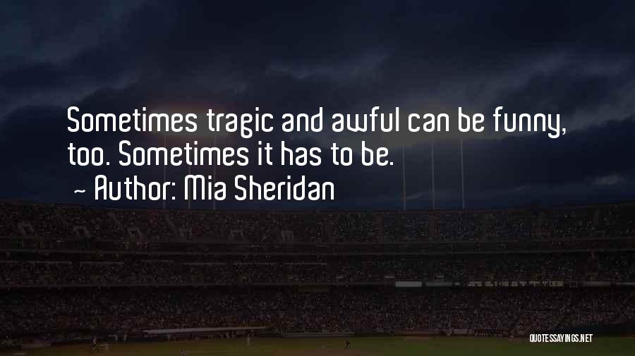 Mia Sheridan Quotes: Sometimes Tragic And Awful Can Be Funny, Too. Sometimes It Has To Be.