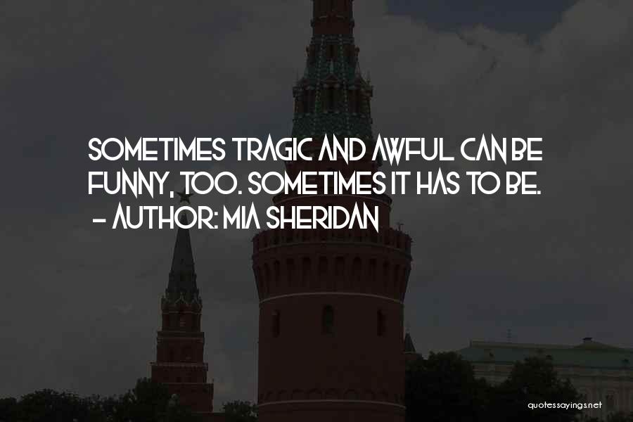 Mia Sheridan Quotes: Sometimes Tragic And Awful Can Be Funny, Too. Sometimes It Has To Be.