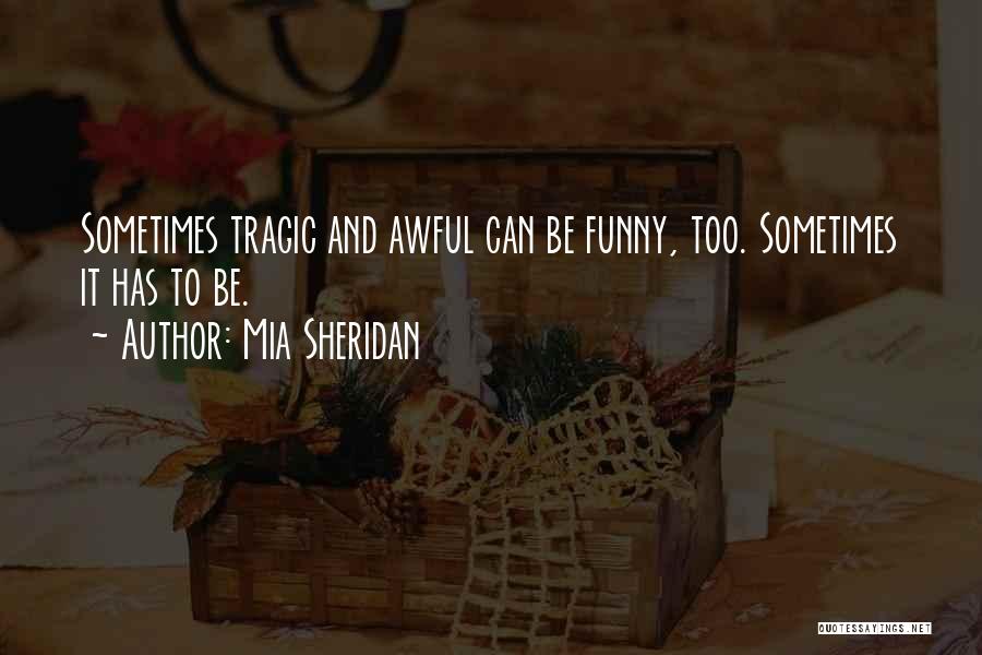 Mia Sheridan Quotes: Sometimes Tragic And Awful Can Be Funny, Too. Sometimes It Has To Be.