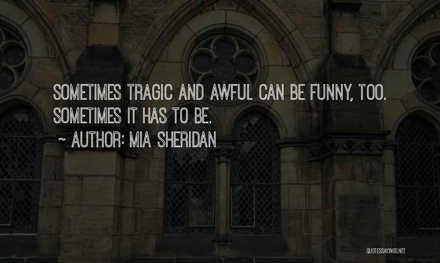 Mia Sheridan Quotes: Sometimes Tragic And Awful Can Be Funny, Too. Sometimes It Has To Be.