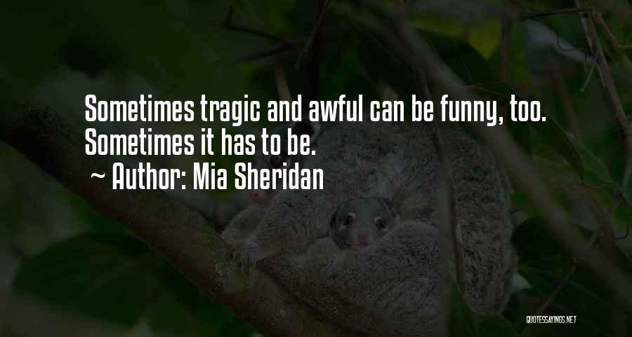 Mia Sheridan Quotes: Sometimes Tragic And Awful Can Be Funny, Too. Sometimes It Has To Be.