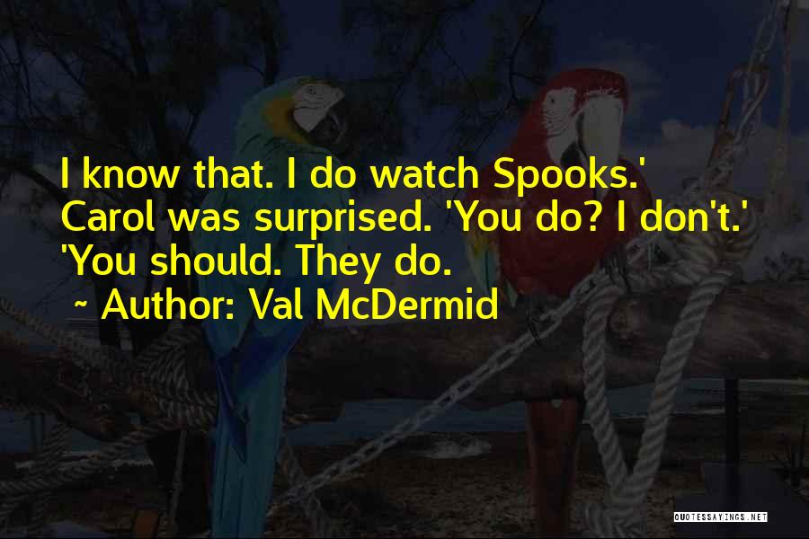 Val McDermid Quotes: I Know That. I Do Watch Spooks.' Carol Was Surprised. 'you Do? I Don't.' 'you Should. They Do.