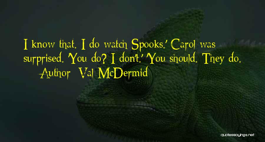 Val McDermid Quotes: I Know That. I Do Watch Spooks.' Carol Was Surprised. 'you Do? I Don't.' 'you Should. They Do.