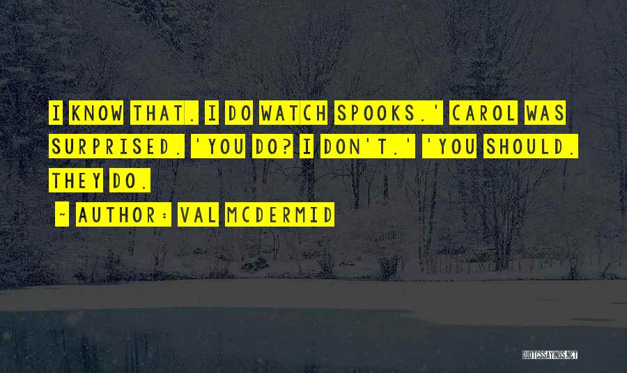 Val McDermid Quotes: I Know That. I Do Watch Spooks.' Carol Was Surprised. 'you Do? I Don't.' 'you Should. They Do.