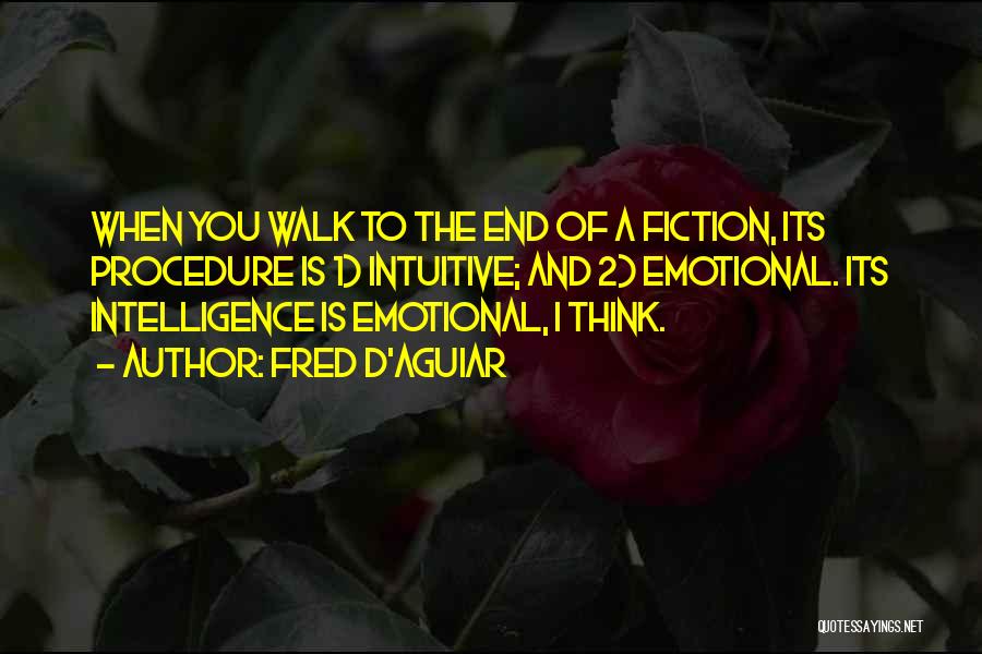 Fred D'Aguiar Quotes: When You Walk To The End Of A Fiction, Its Procedure Is 1) Intuitive; And 2) Emotional. Its Intelligence Is