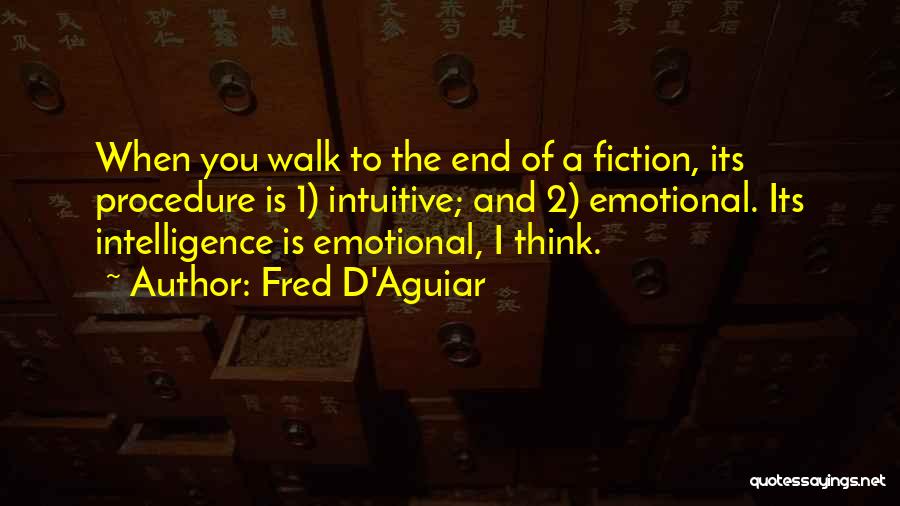 Fred D'Aguiar Quotes: When You Walk To The End Of A Fiction, Its Procedure Is 1) Intuitive; And 2) Emotional. Its Intelligence Is