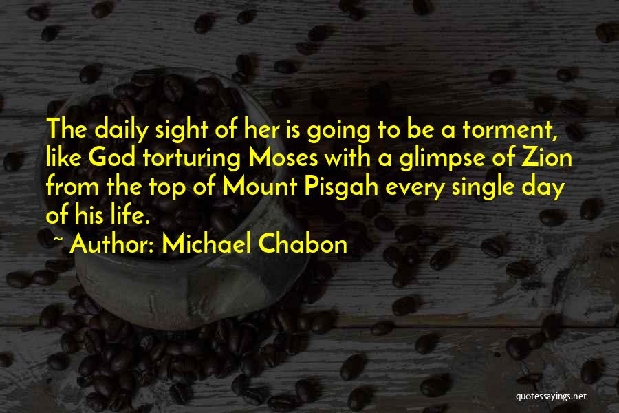 Michael Chabon Quotes: The Daily Sight Of Her Is Going To Be A Torment, Like God Torturing Moses With A Glimpse Of Zion