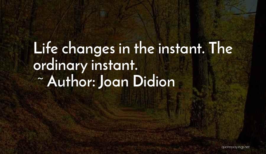Joan Didion Quotes: Life Changes In The Instant. The Ordinary Instant.