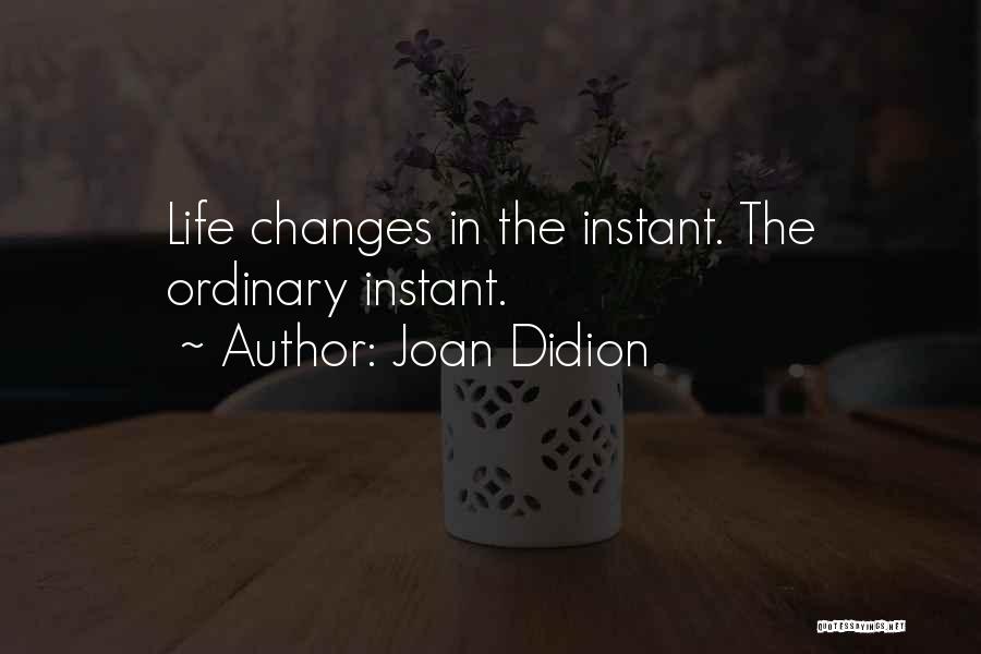 Joan Didion Quotes: Life Changes In The Instant. The Ordinary Instant.
