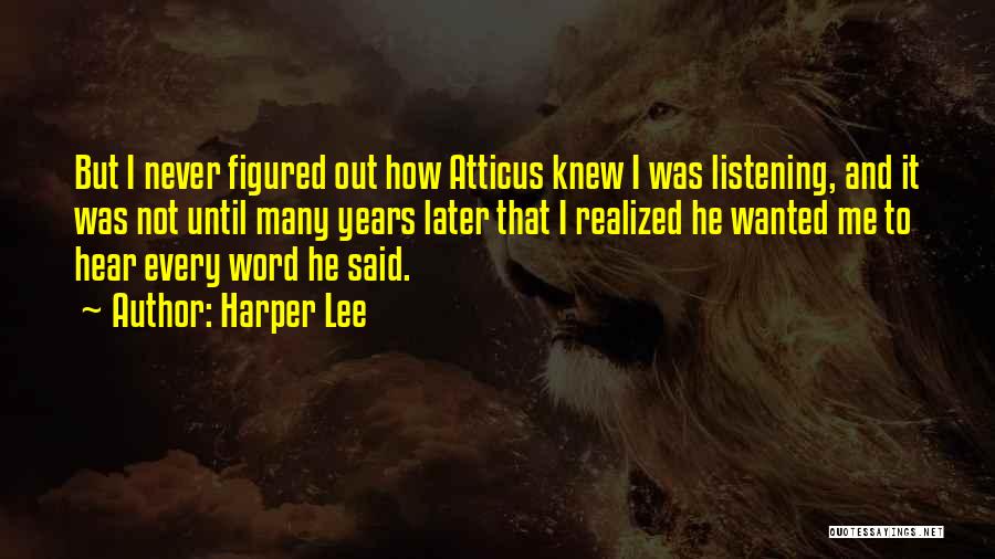 Harper Lee Quotes: But I Never Figured Out How Atticus Knew I Was Listening, And It Was Not Until Many Years Later That
