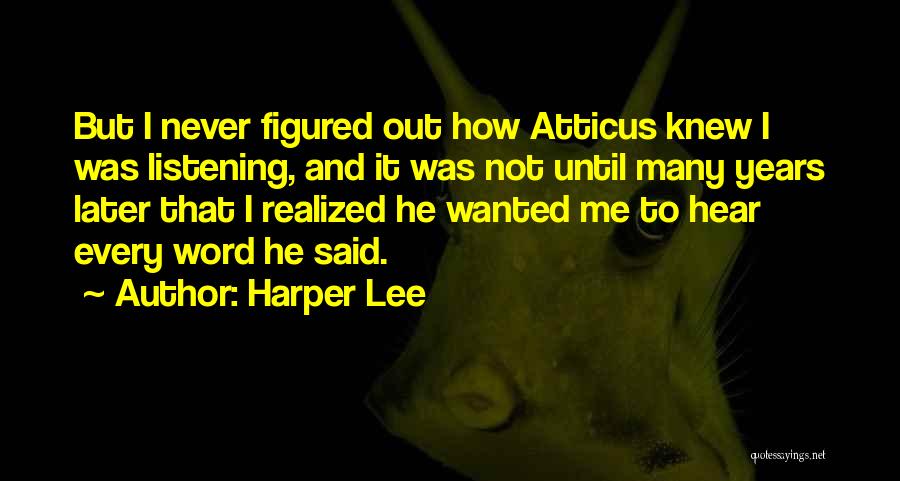Harper Lee Quotes: But I Never Figured Out How Atticus Knew I Was Listening, And It Was Not Until Many Years Later That