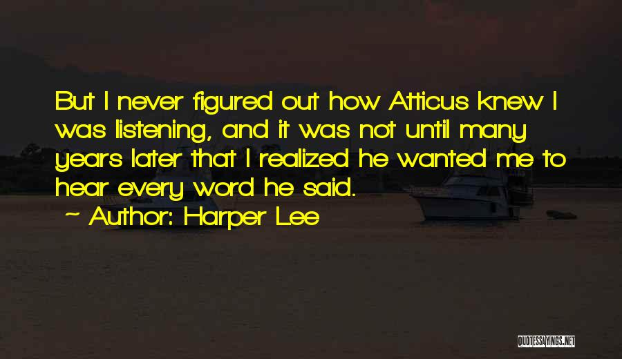 Harper Lee Quotes: But I Never Figured Out How Atticus Knew I Was Listening, And It Was Not Until Many Years Later That