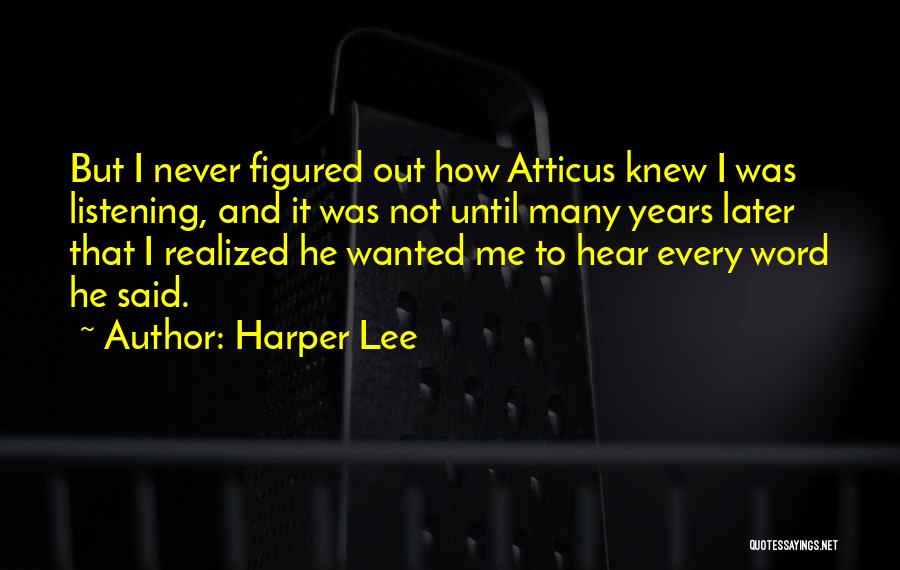 Harper Lee Quotes: But I Never Figured Out How Atticus Knew I Was Listening, And It Was Not Until Many Years Later That