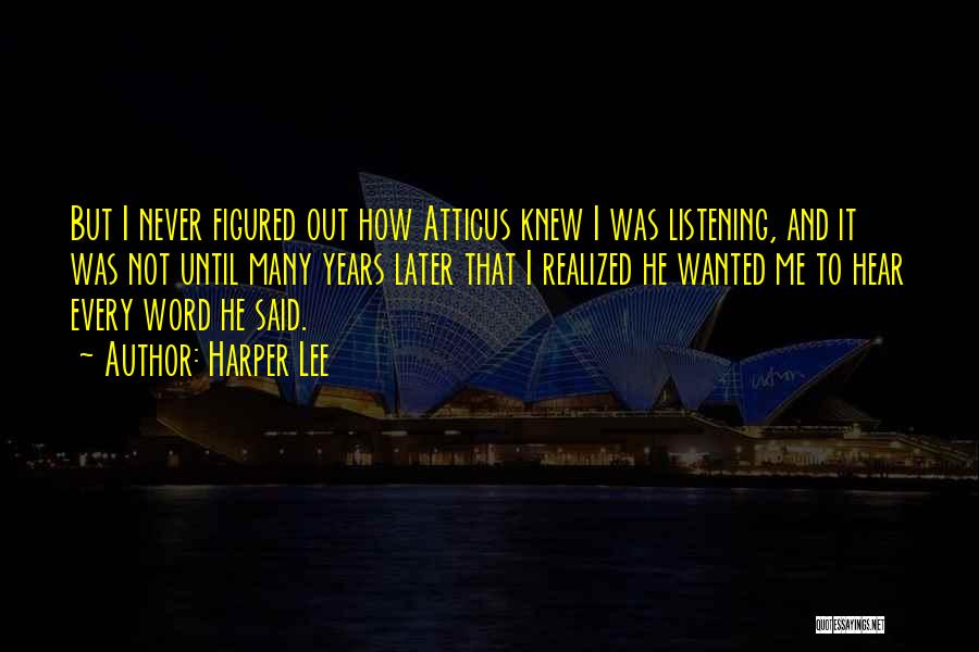 Harper Lee Quotes: But I Never Figured Out How Atticus Knew I Was Listening, And It Was Not Until Many Years Later That