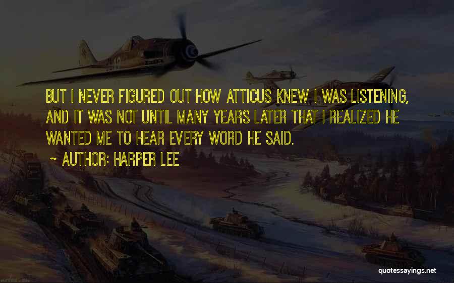 Harper Lee Quotes: But I Never Figured Out How Atticus Knew I Was Listening, And It Was Not Until Many Years Later That