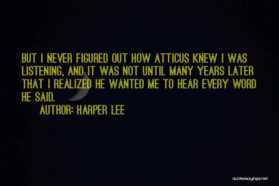 Harper Lee Quotes: But I Never Figured Out How Atticus Knew I Was Listening, And It Was Not Until Many Years Later That