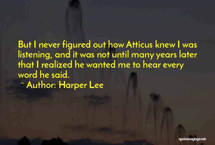 Harper Lee Quotes: But I Never Figured Out How Atticus Knew I Was Listening, And It Was Not Until Many Years Later That